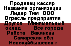 Продавец-кассир › Название организации ­ Лидер Тим, ООО › Отрасль предприятия ­ Другое › Минимальный оклад ­ 1 - Все города Работа » Вакансии   . Самарская обл.,Новокуйбышевск г.